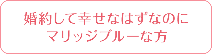 婚約して幸せなはずなのにマリッジブルーな方