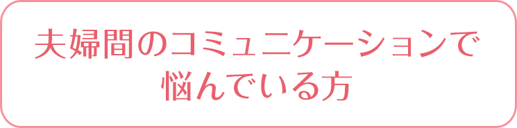 夫婦間のコミュニケーションで悩んでいる方